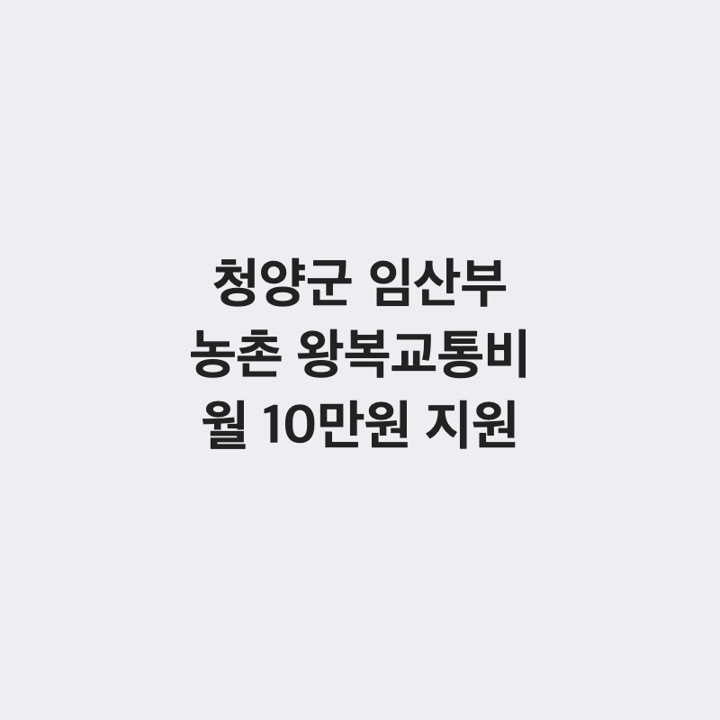 [충남 청양군] 청양군 임산부 농촌 왕복 교통비 지원 월 10만 원