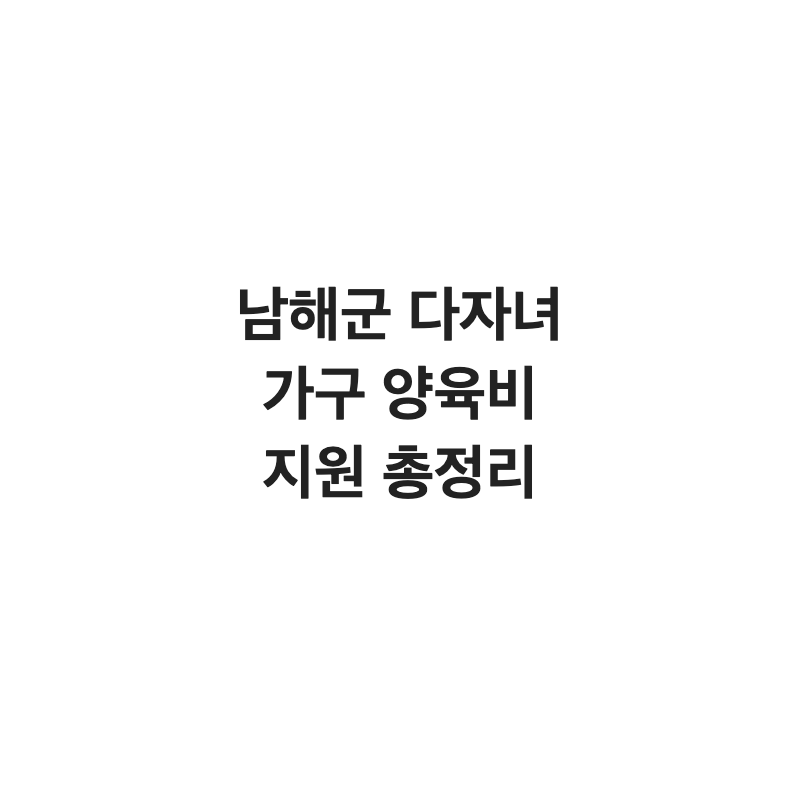 경남 남해군 다자녀 가구 양육비 지원 총정리