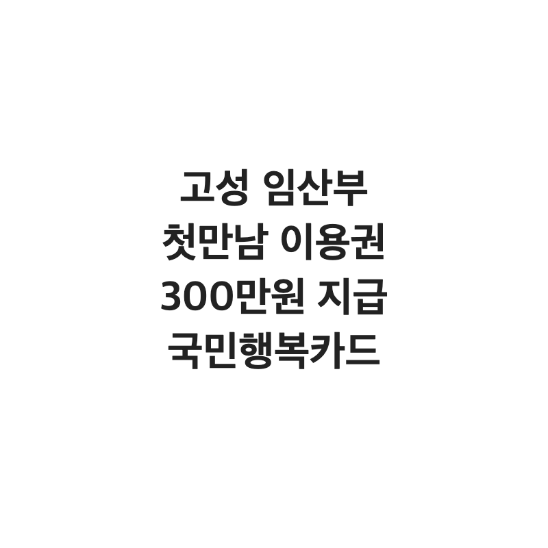 [강원 고성군] 고성군 임산부 첫만남 이용권 300만 원 국민행복카드 지급